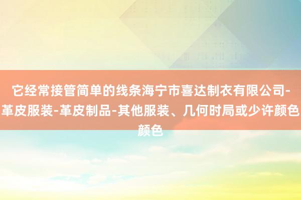 它经常接管简单的线条海宁市喜达制衣有限公司-革皮服装-革皮制品-其他服装、几何时局或少许颜色