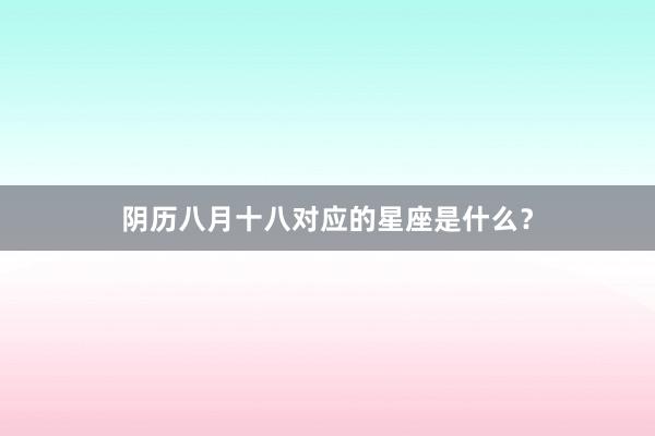 阴历八月十八对应的星座是什么？