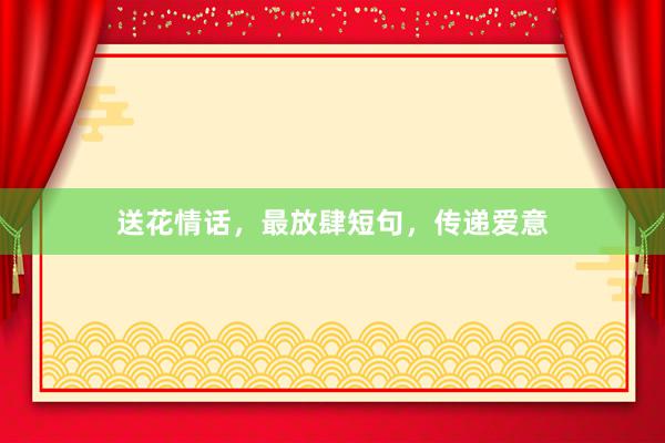 送花情话，最放肆短句，传递爱意