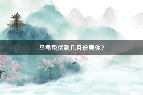 乌龟蛰伏到几月份罢休？
