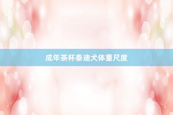 成年茶杯泰迪犬体重尺度