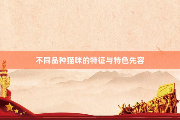 不同品种猫咪的特征与特色先容