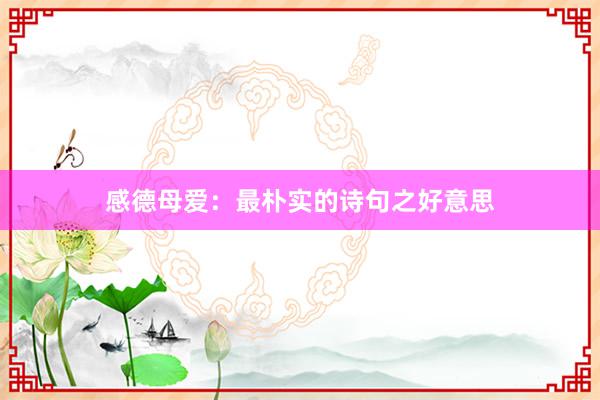 感德母爱:最朴实的诗句之好意思